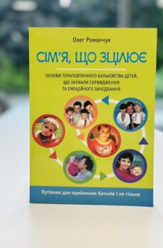 Сім'я, що зцілює. Основи терапевтичного батьківства дітей, які зазнали скривдження та емоційного занедбання.